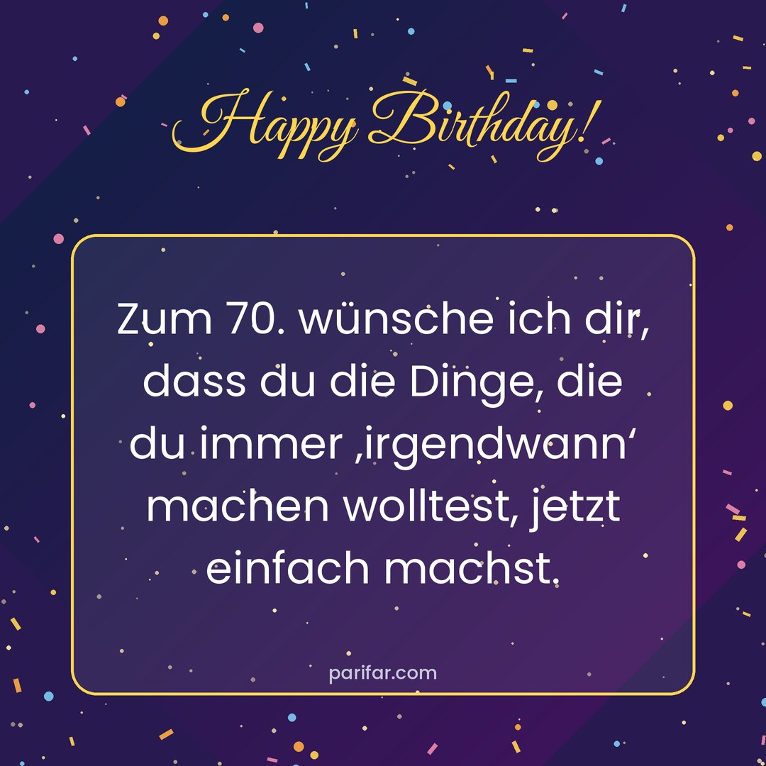 Geburtstagsbild zum Verschicken: Happy Birthday! – Zum 70. wünsche ich dir, dass du die Dinge, die du immer ‚irgendwann‘ machen wolltest, jetzt einfach machst.